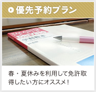 優先予約プラン：春・夏休みを利用して免許取得したい方にオススメ！